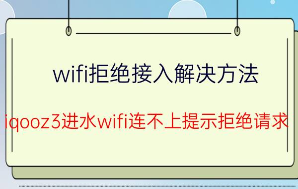 wifi拒绝接入解决方法 iqooz3进水wifi连不上提示拒绝请求？